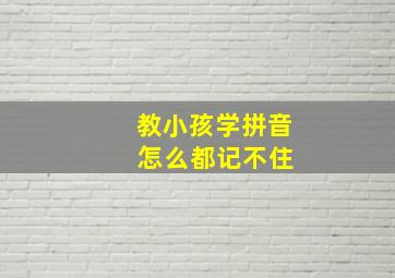 教小孩学拼音 怎么都记不住